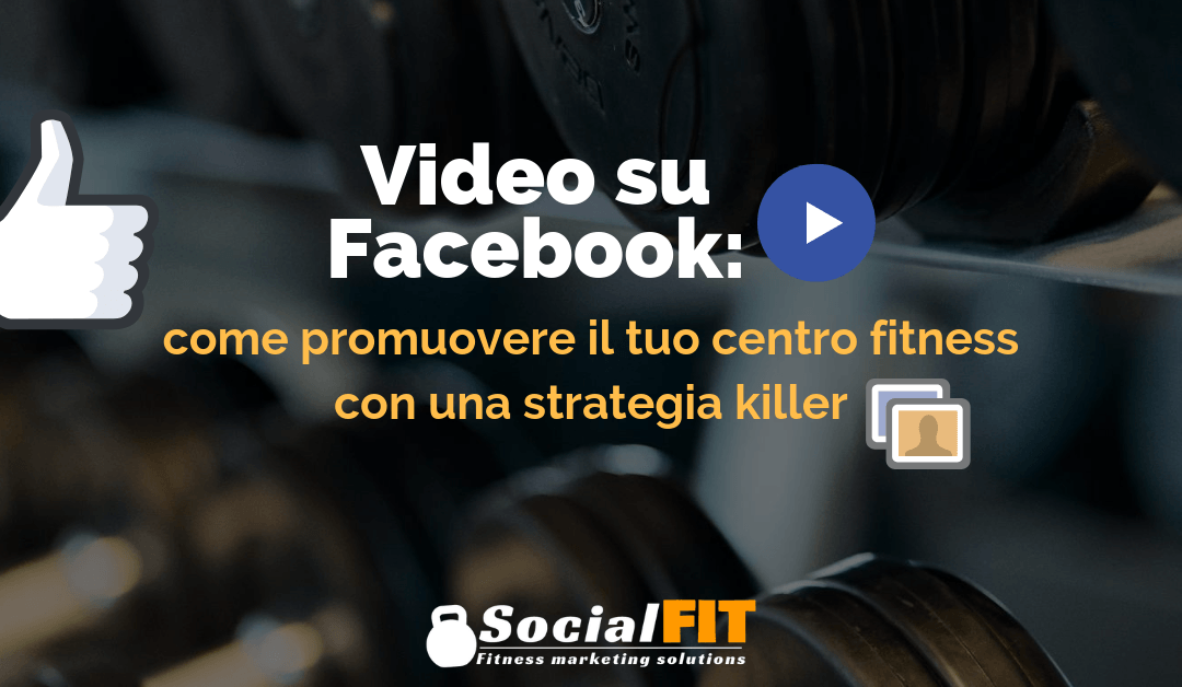 Video su Facebook: come promuovere il tuo centro fitness con una strategia killer