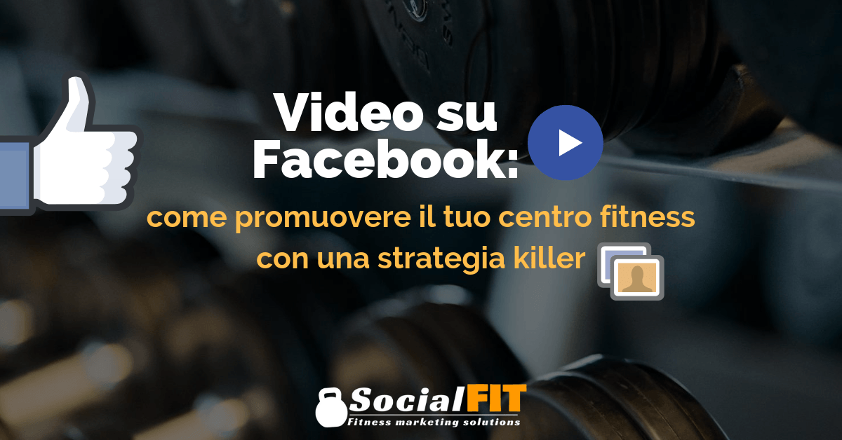 Video su Facebook: come promuovere il tuo centro fitness con una strategia killer